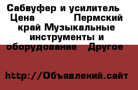 Сабвуфер и усилитель › Цена ­ 4 500 - Пермский край Музыкальные инструменты и оборудование » Другое   